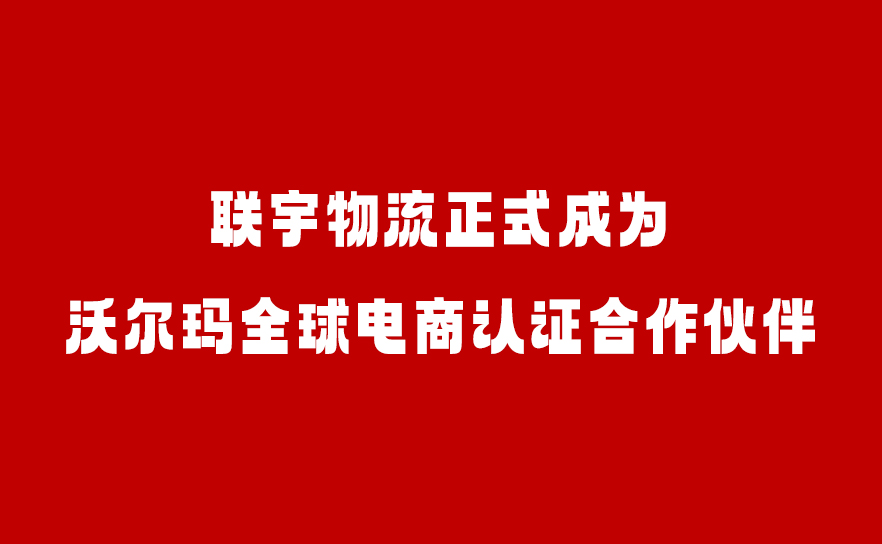 喜讯|联宇物流正式成为沃尔玛全球电商认证合作伙伴!