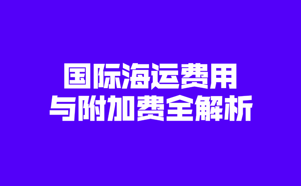 国际海运费用与附加费全解析：按类别分类详解（附国别速查）