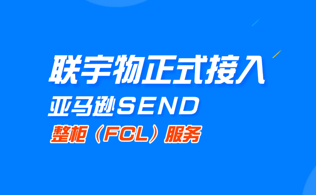 重磅官宣 | 联宇物流正式接入亚马逊SEND整柜(FCL)服务！