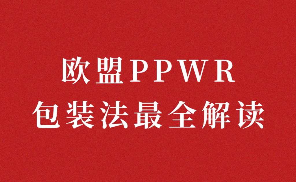 欧盟PPWR包装法最全解读:8月12日强制实施,4大核心要求+卖家应对清单