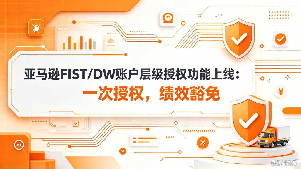 亚马逊FIST/DW账户层级授权功能上线:一次授权,绩效豁免