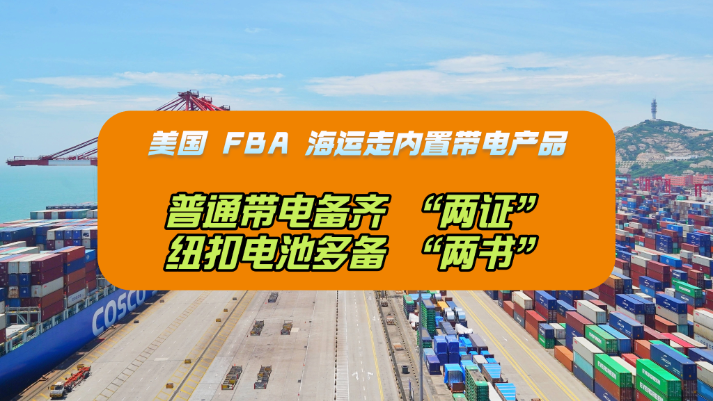 美国FBA海运走内置带电产品：普通带电备齐“两证”，纽扣电池多备“两书”