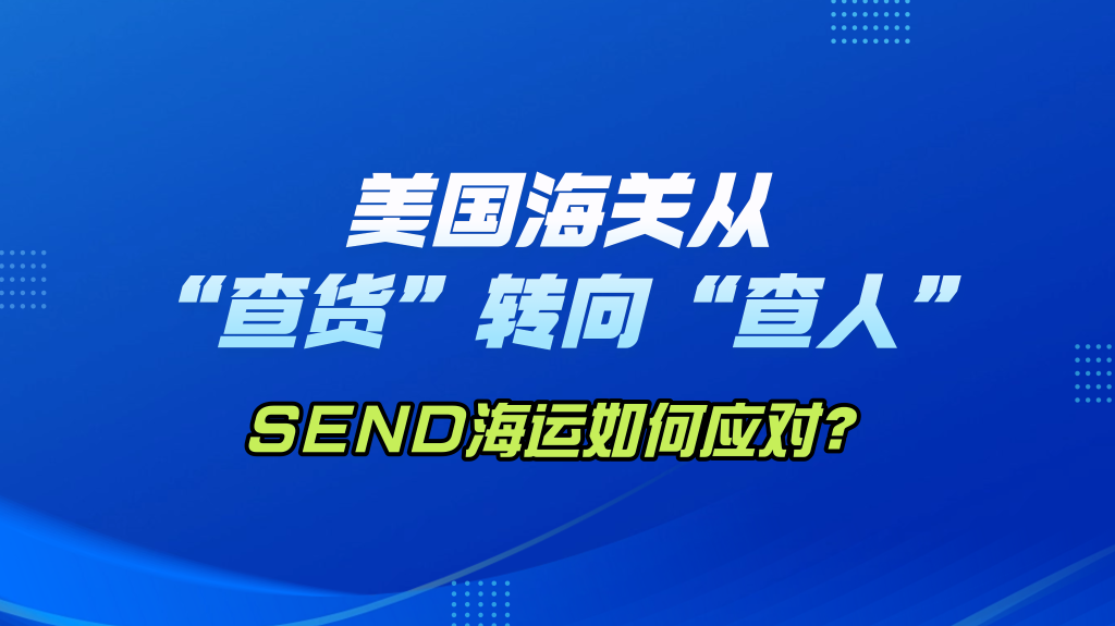 美国海关从 “查货” 转向 “查人”：SEND 海运如何应对？